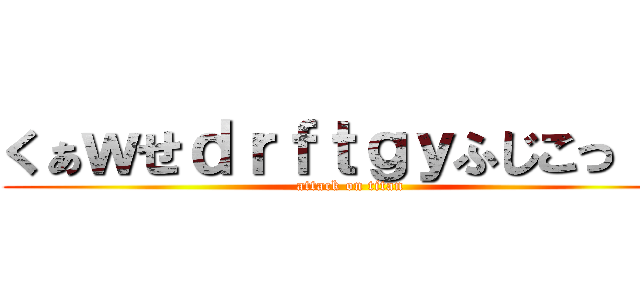 くぁｗせｄｒｆｔｇｙふじこっｌｐ (attack on titan)