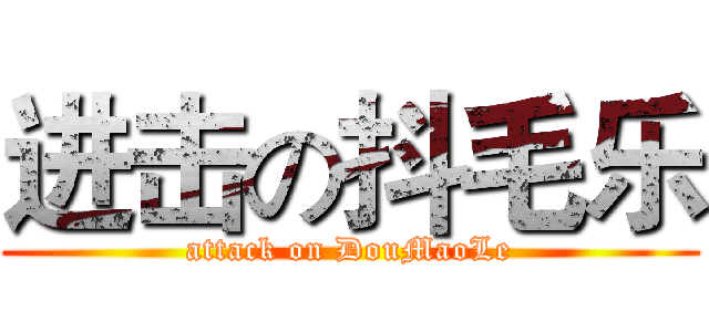 进击の抖毛乐 (attack on DouMaoLe)