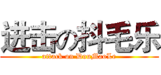 进击の抖毛乐 (attack on DouMaoLe)