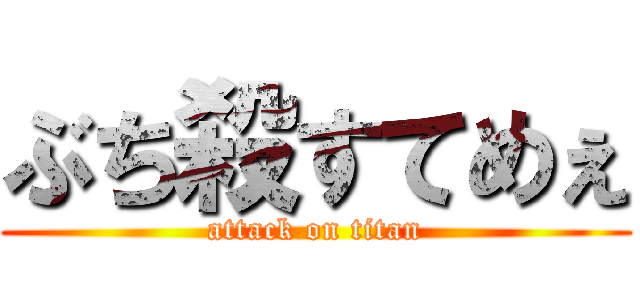 ぶち殺すてめぇ (attack on titan)