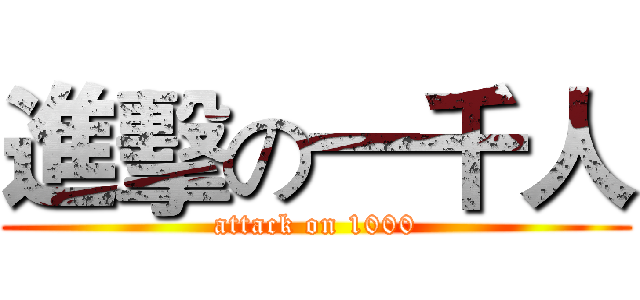 進擊の一千人 (attack on 1000)
