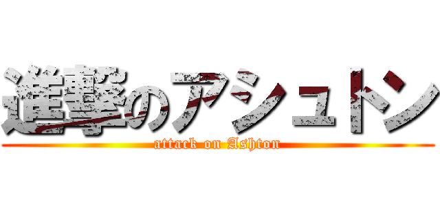 進撃のアシュトン (attack on Ashton)