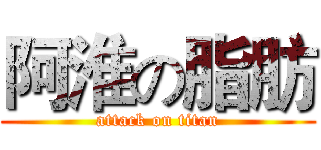 阿淮の脂肪 (attack on titan)