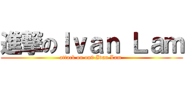 進撃のＩｖａｎ Ｌａｍ (attack on on9 Ivan Lam )