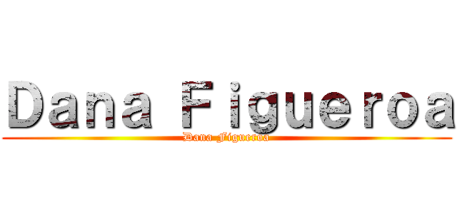Ｄａｎａ Ｆｉｇｕｅｒｏａ (Dana Figueroa)