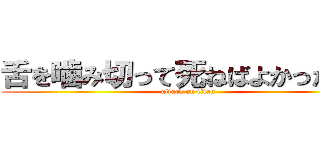 舌を噛み切って死ねばよかったのに (attack on titan)