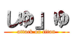 しゆ」ゆ (attack on titan)