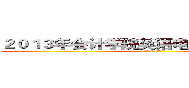 ２０１３年会计学院英语电影原声配音大赛 (2013年11月7日)