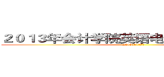 ２０１３年会计学院英语电影原声配音大赛 (2013年11月7日)