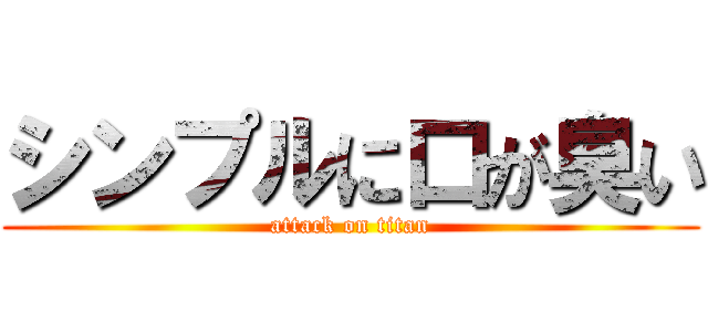 シンプルに口が臭い (attack on titan)