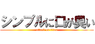 シンプルに口が臭い (attack on titan)