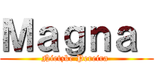 Ｍａｇｎａ  (Nietzke Pereira )