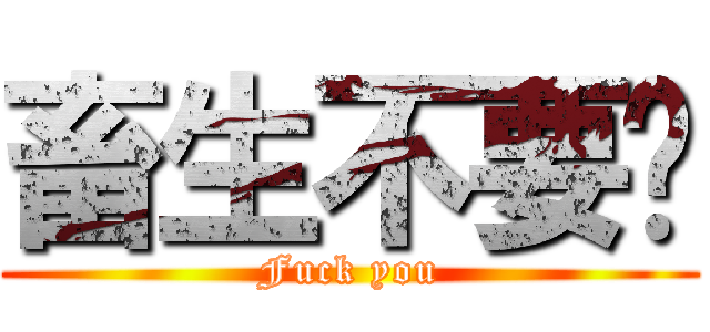 畜生不要吵 (Fuck you)