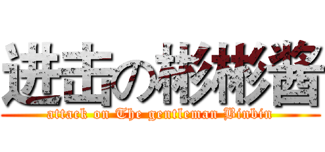 进击の彬彬酱 (attack on The gentleman Binbin)