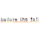 ｂｅｆｏｒｅ ｔｈｅ ｆａｌｌ (before the fall)