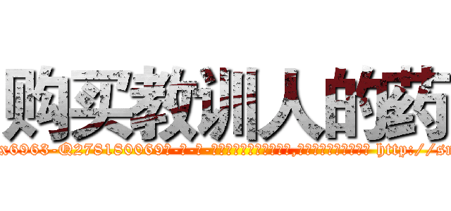 购买教训人的药 (购买教训人的药【电-186x2687x6963-Q278180069元-吉-药-业】我们做的是长期生意,靠的是老客户长期支持 http://sngk.net/vUMO2U
)