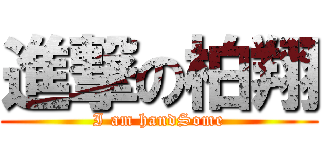進撃の柏翔 (I am handSome)