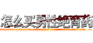 怎么买男性绝育药 (怎么买男性绝育药【电.话186x0156x9662-Q194843976林氏药业】我们做的是长期生意,靠的是老客户长期支持
参考消息网2月20日报道 韩媒称，“剩女多、离婚率高的城市，房价一定会上涨。”这是中国经济学家金岩石2016年12月参加在上海举行的房地产相关论坛时说的话。
)