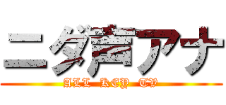 ニダ声アナ (ALL  KEY  TV)