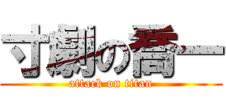 寸劇の喬一 (attack on titan)