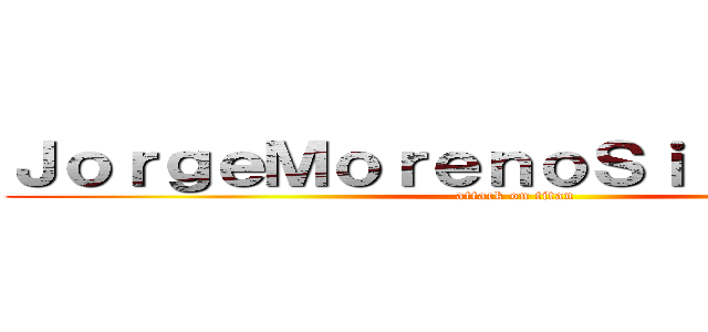 ＪｏｒｇｅＭｏｒｅｎｏＳｉｌｖｅｓｔｒｅ (attack on titan)