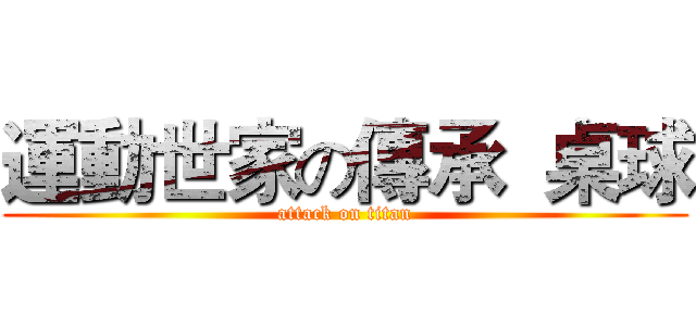 運動世家の傳承  桌球 (attack on titan)