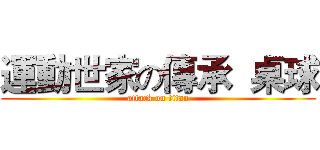 運動世家の傳承  桌球 (attack on titan)