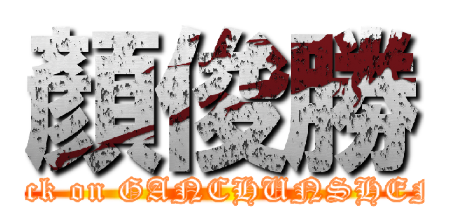 顏俊勝 (attack on GANCHUNSHENG)