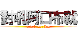 對吼阿口布就 (attack on titan)
