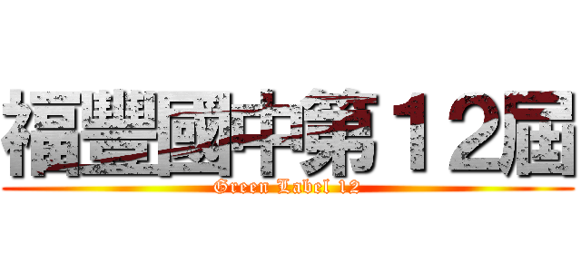 福豐國中第１２屆 (Green Label 12)