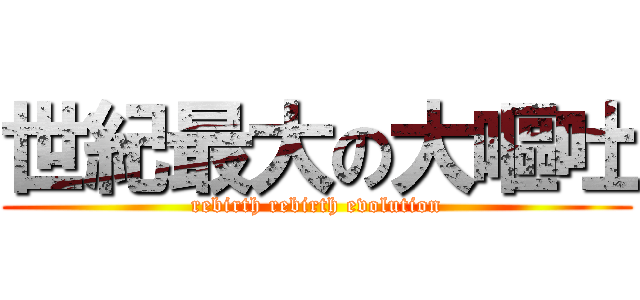 世紀最大の大嘔吐 (rebirth rebirth evolution)