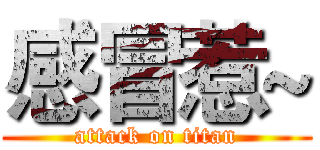 感冒惹~ (attack on titan)