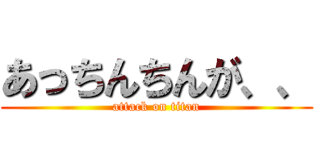 あっちんちんが、、 (attack on titan)
