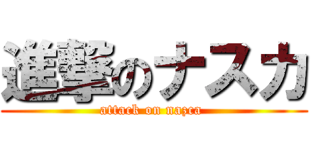 進撃のナスカ (attack on nazca )