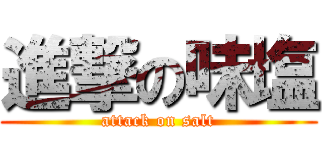 進撃の味塩 (attack on salt)