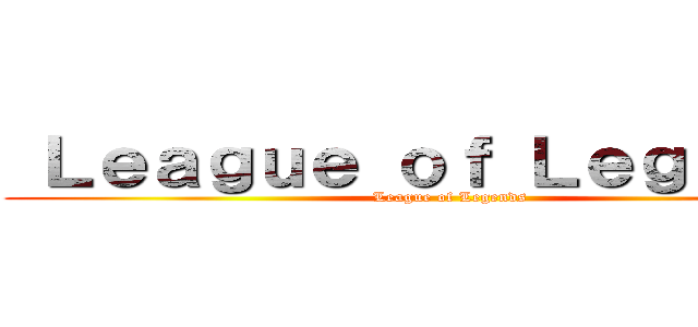  Ｌｅａｇｕｅ ｏｆ Ｌｅｇｅｎｄｓ ( League of Legends)