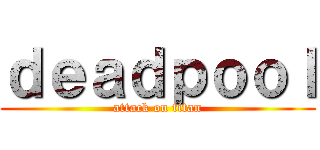 ｄｅａｄｐｏｏｌ (attack on titan)