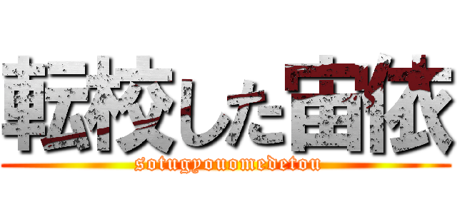 転校した宙依 ( sotugyouomedetou)