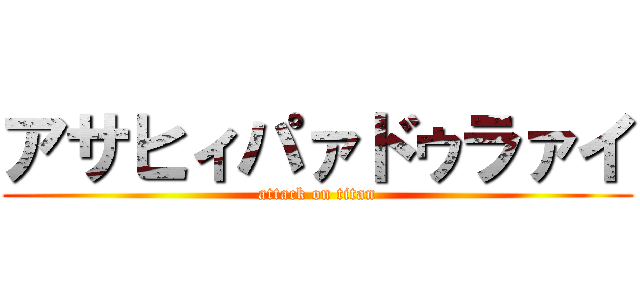 アサヒィパァドゥラァイ (attack on titan)