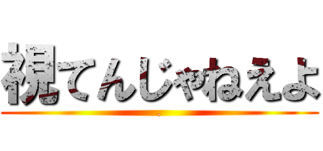 視てんじゃねえよ (.)