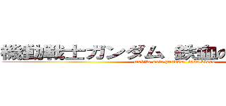 機動戦士ガンダム 鉄血のオルフェンズ (mobile suit gundam  iron blood)