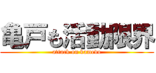 亀戸も活動限界 (attack on kamedo)