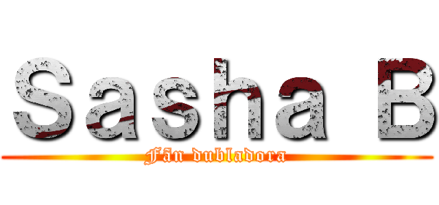 Ｓａｓｈａ Ｂ (Fãn dubladora)