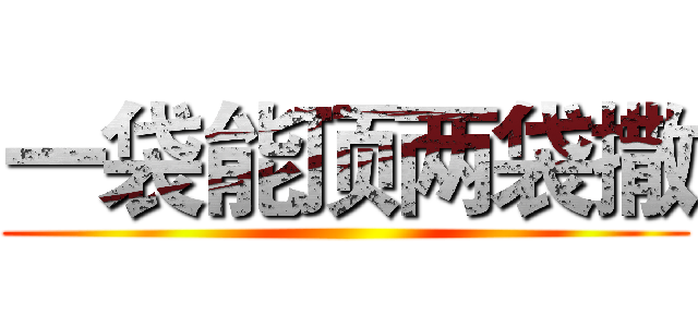 一袋能顶两袋撒 ()