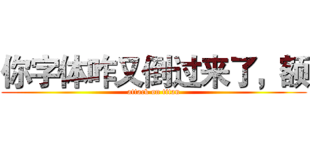 你字体咋又倒过来了，额 (attack on titan)