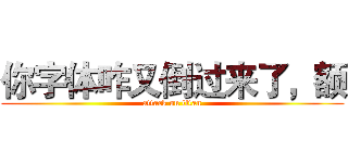 你字体咋又倒过来了，额 (attack on titan)