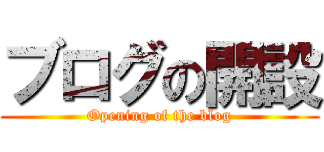 ブログの開設 (Opening of the blog)