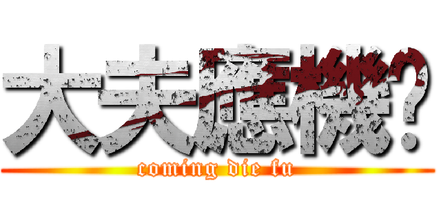 大夫應機啦 (coming die fu)