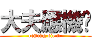 大夫應機啦 (coming die fu)
