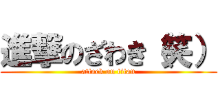 進撃のざわき（笑） (attack on titan)